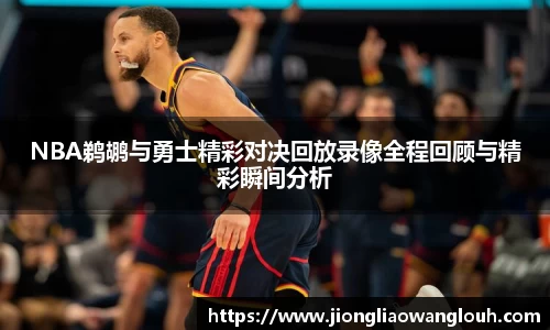 NBA鹈鹕与勇士精彩对决回放录像全程回顾与精彩瞬间分析