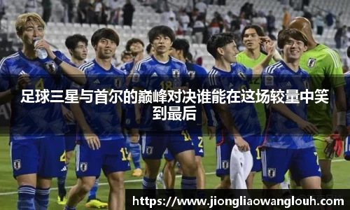 足球三星与首尔的巅峰对决谁能在这场较量中笑到最后