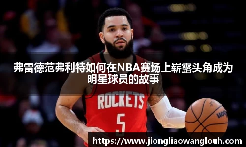 弗雷德范弗利特如何在NBA赛场上崭露头角成为明星球员的故事