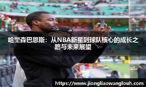 哈里森巴恩斯：从NBA新星到球队核心的成长之路与未来展望
