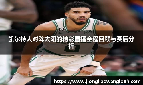 凯尔特人对阵太阳的精彩直播全程回顾与赛后分析