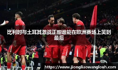比利时与土耳其激战正酣谁能在欧洲赛场上笑到最后