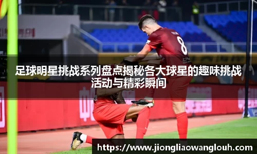 足球明星挑战系列盘点揭秘各大球星的趣味挑战活动与精彩瞬间